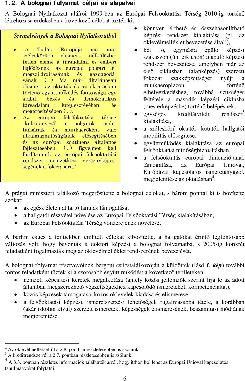 az A Tudás Európája ma már széleskörűen elismert, nélkülözhetetlen eleme a társadalmi és emberi fejlődésnek, az európai polgári lét megszilárdításának és gazdagodásának.