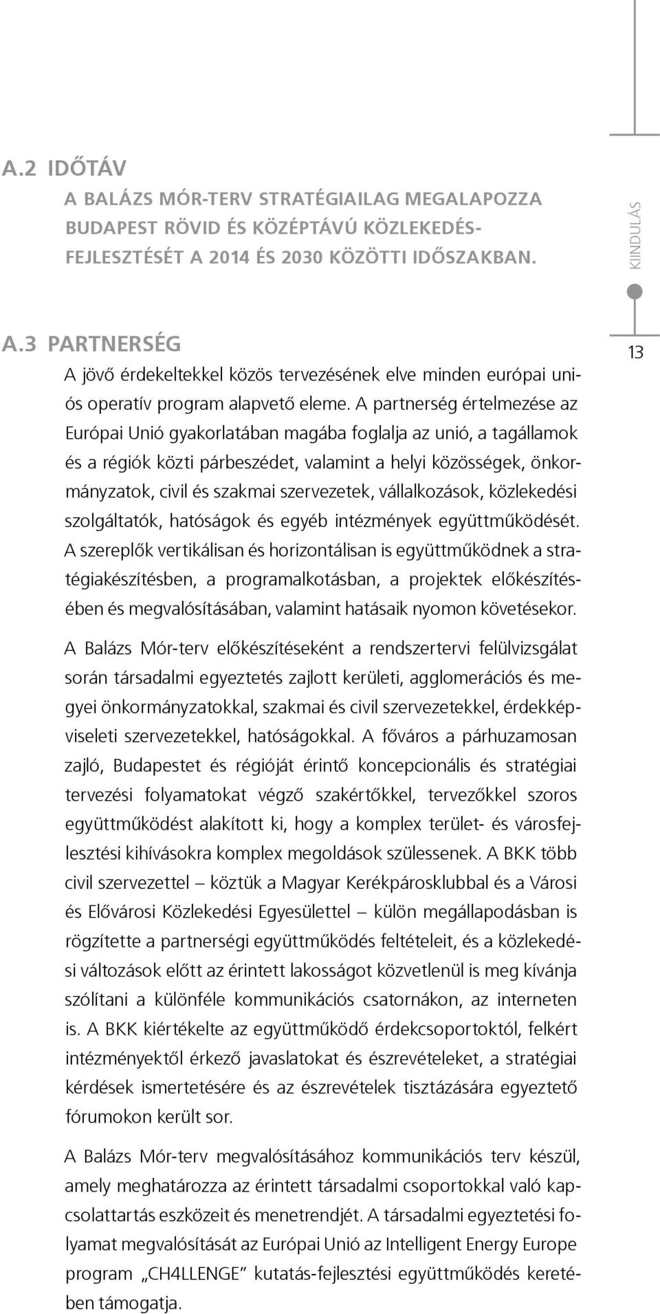 A partnerség értelmezése az Európai Unió gyakorlatában magába foglalja az unió, a tagállamok és a régiók közti párbeszédet, valamint a helyi közösségek, önkormányzatok, civil és szakmai szervezetek,