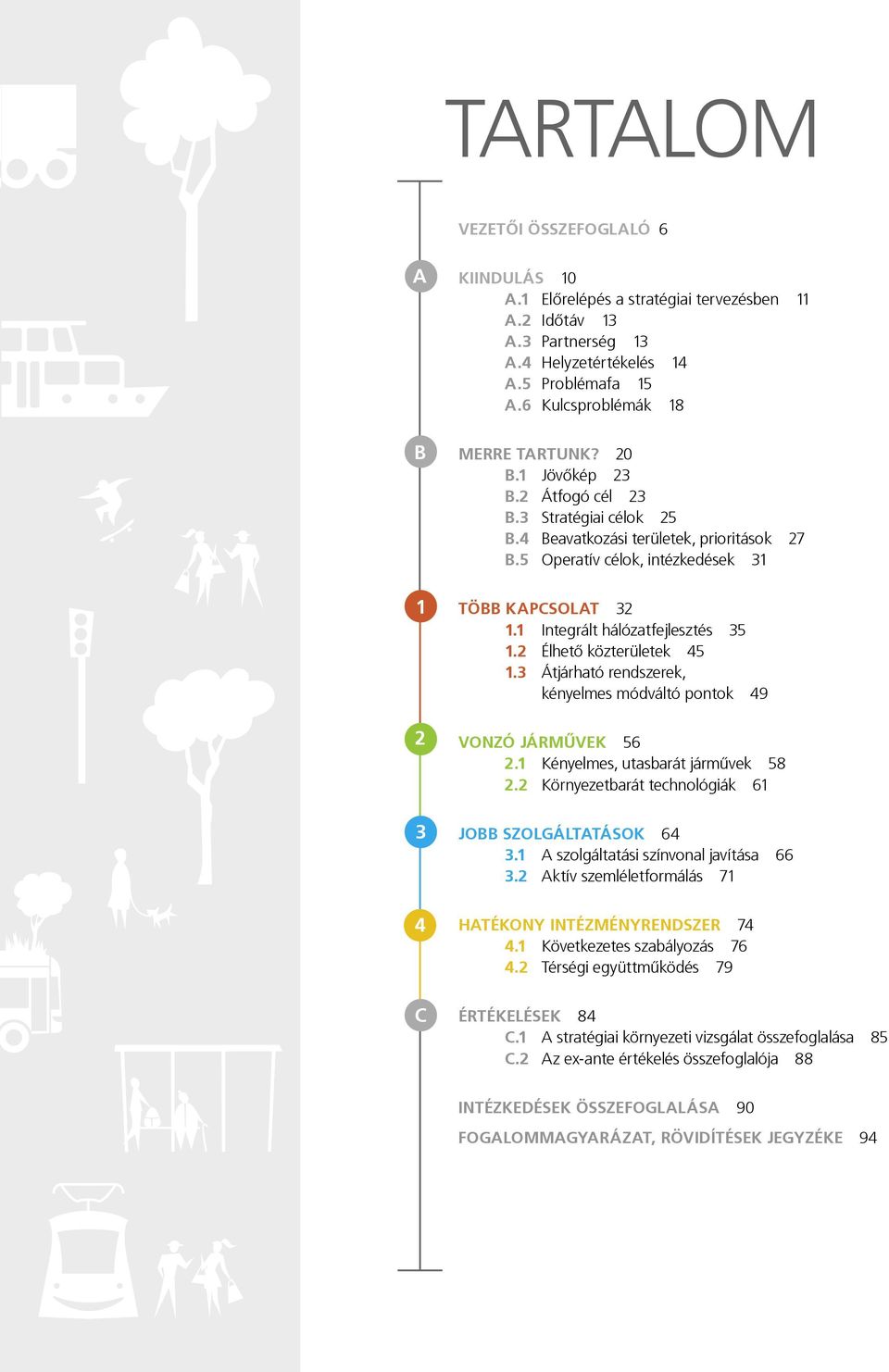 1 Integrált hálózatfejlesztés 35 1.2 Élhető közterületek 45 1.3 Átjárható rendszerek, kényelmes módváltó pontok 49 VONZÓ JÁRMŰVEK 56 2.1 Kényelmes, utasbarát járművek 58 2.