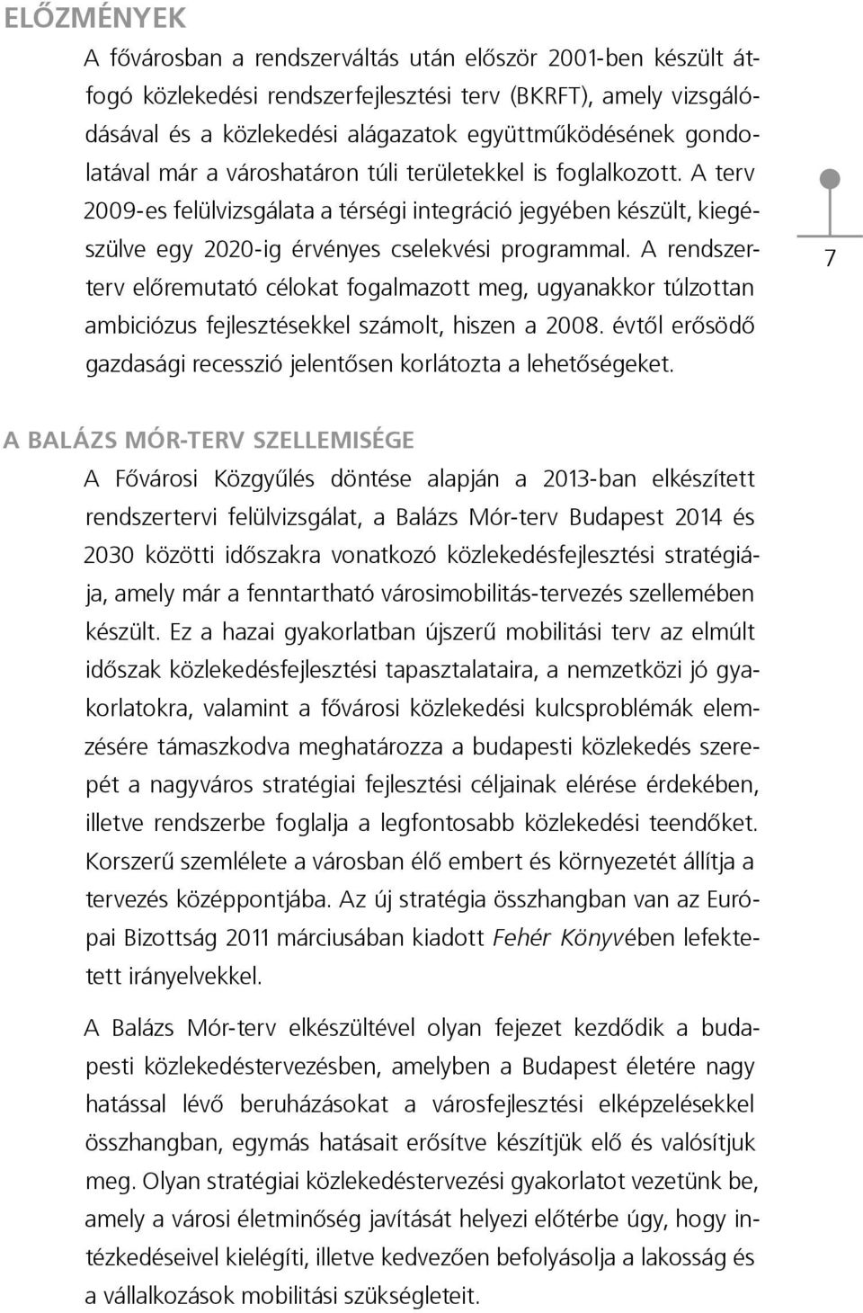 A rendszerterv előremutató célokat fogalmazott meg, ugyanakkor túlzottan ambiciózus fejlesztésekkel számolt, hiszen a 2008. évtől erősödő gazdasági recesszió jelentősen korlátozta a lehetőségeket.