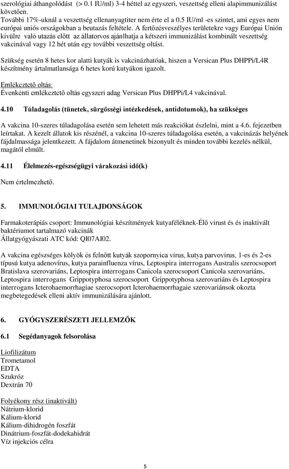 A fertőzésveszélyes területekre vagy Európai Unión kívülre való utazás előtt az állatorvos ajánlhatja a kétszeri immunizálást kombinált veszettség vakcinával vagy 12 hét után egy további veszettség