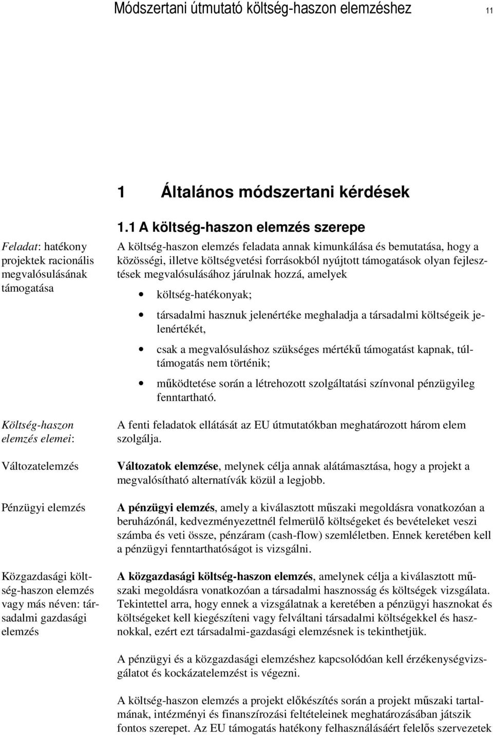 1 A költség-haszon elemzés szerepe A költség-haszon elemzés feladata annak kimunkálása és bemutatása, hogy a közösségi, illetve költségvetési forrásokból nyújtott támogatások olyan fejlesztések