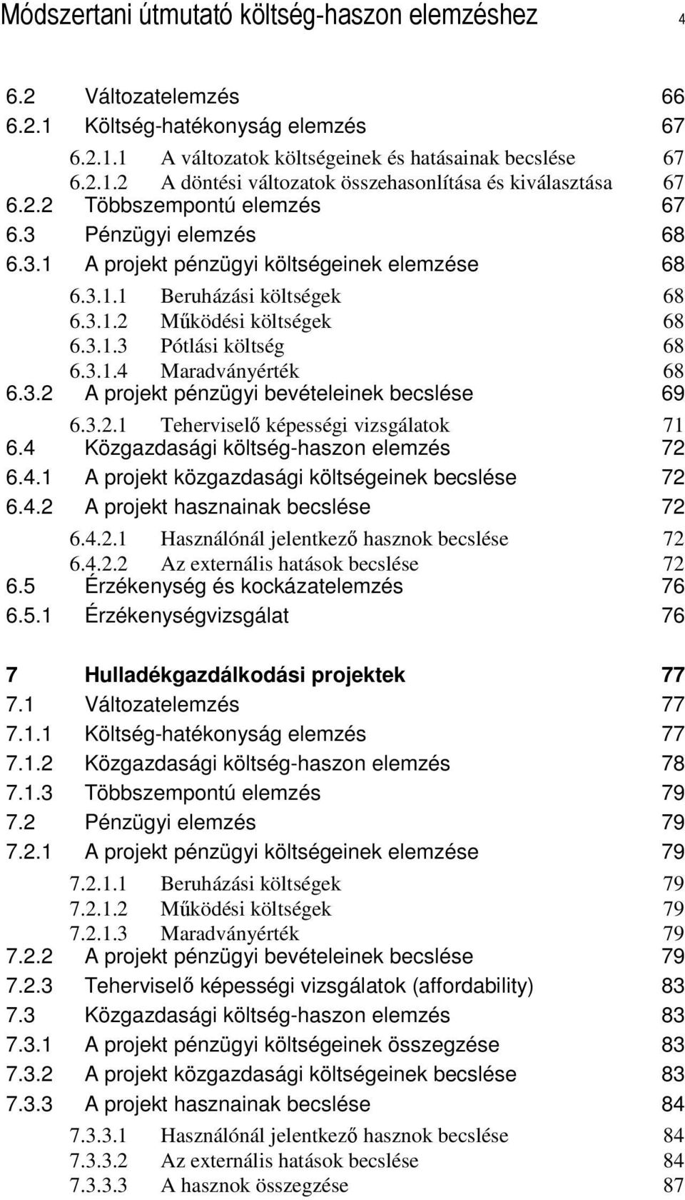 3.2 A projekt pénzügyi bevételeinek becslése 69 6.3.2.1 Teherviselı képességi vizsgálatok 71 6.4 Közgazdasági költség-haszon elemzés 72 6.4.1 A projekt közgazdasági költségeinek becslése 72 6.4.2 A projekt hasznainak becslése 72 6.