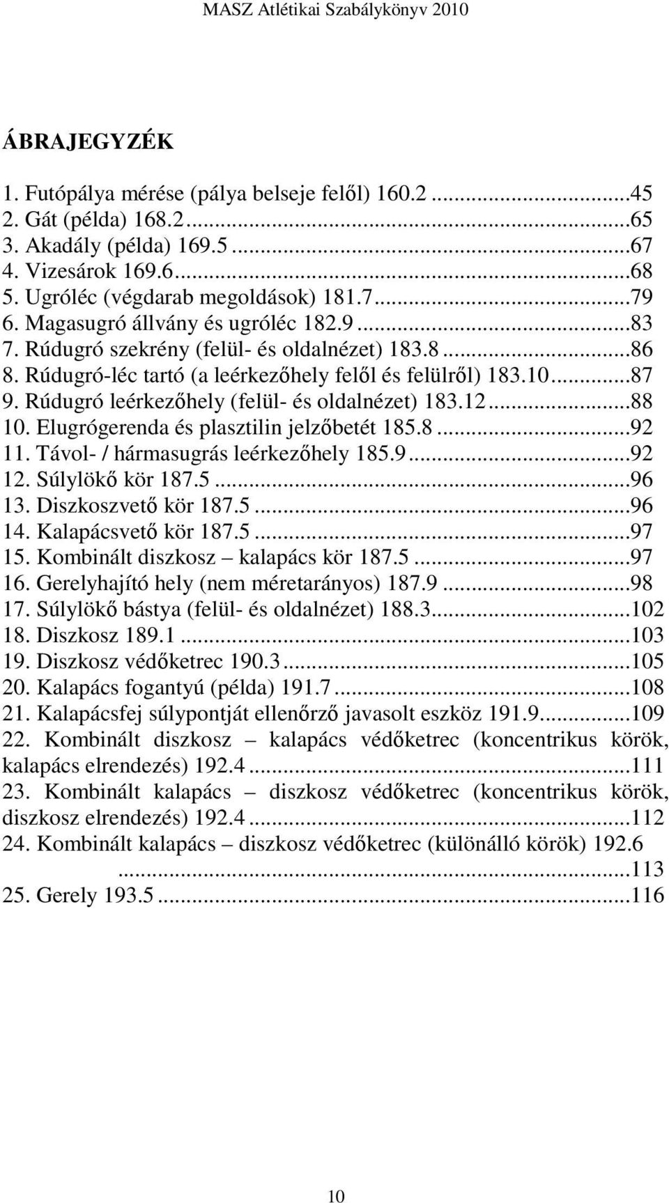 Rúdugró leérkezőhely (felül- és oldalnézet) 183.12...88 10. Elugrógerenda és plasztilin jelzőbetét 185.8...92 11. Távol- / hármasugrás leérkezőhely 185.9...92 12. Súlylökő kör 187.5...96 13.