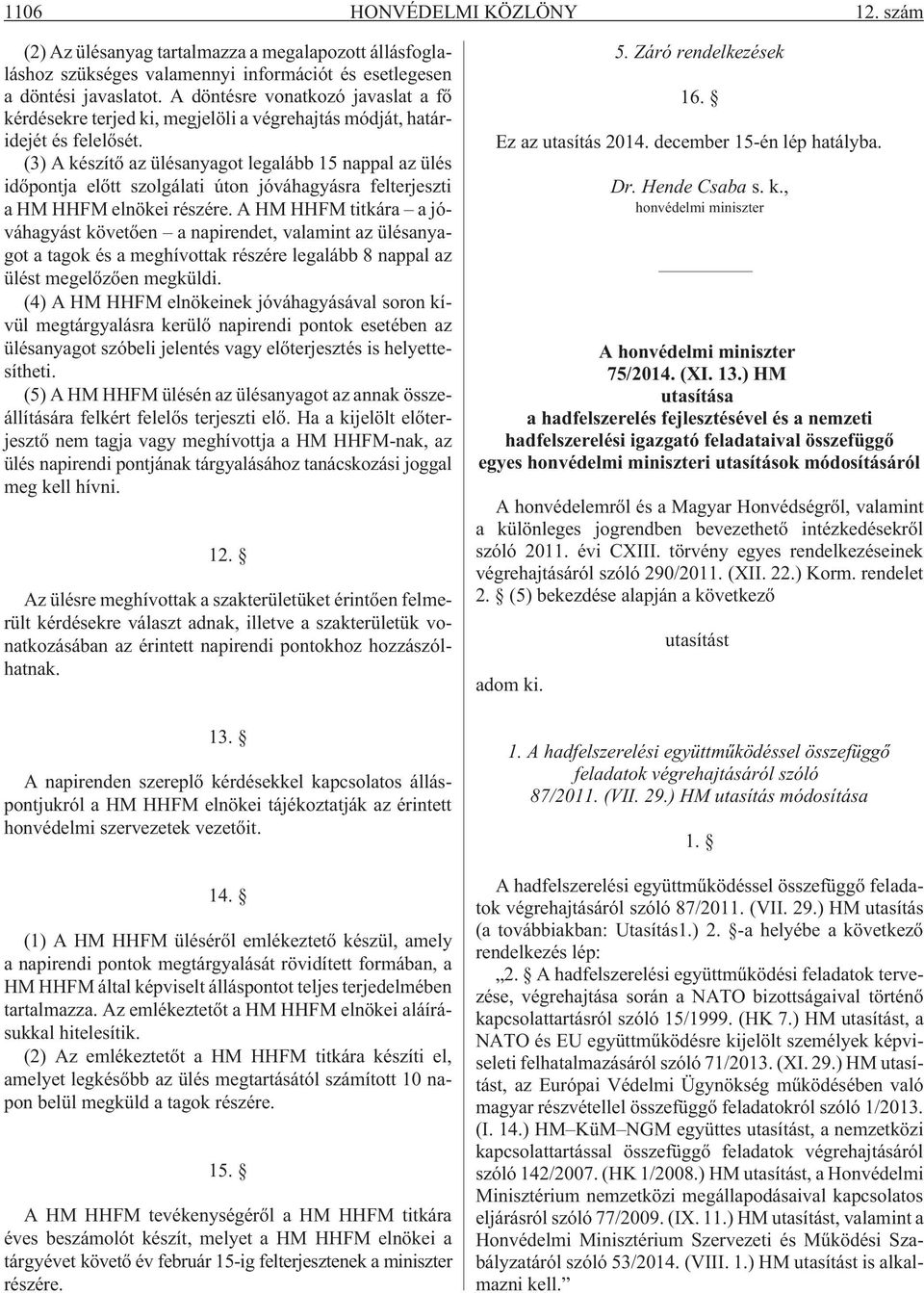 (3) A készítõ az ülésanyagot legalább 15 nappal az ülés idõpontja elõtt szolgálati úton jóváhagyásra felterjeszti a HM HHFM elnökei részére.