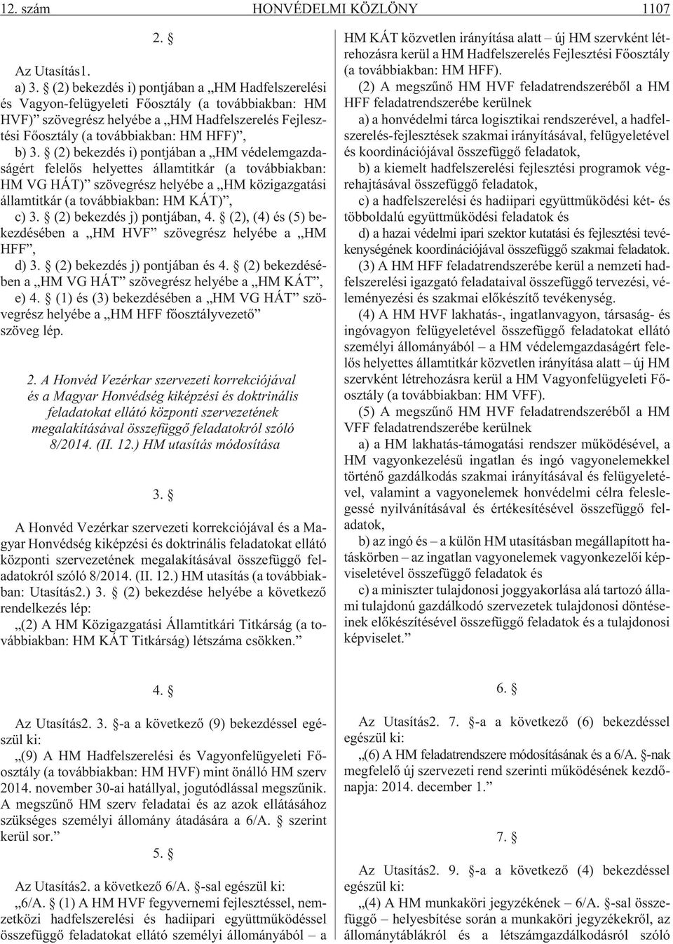 (2) bekezdés i) pontjában a HM védelemgazdaságért felelõs helyettes államtitkár (a továbbiakban: HM VG HÁT) szövegrész helyébe a HM közigazgatási államtitkár (a továbbiakban: HM KÁT), c) 3.