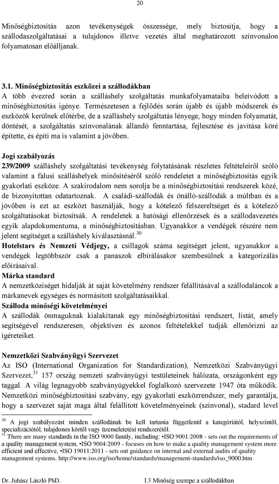 Természetesen a fejlődés során újabb és újabb módszerek és eszközök kerülnek előtérbe, de a szálláshely szolgáltatás lényege, hogy minden folyamatát, döntését, a szolgáltatás színvonalának állandó