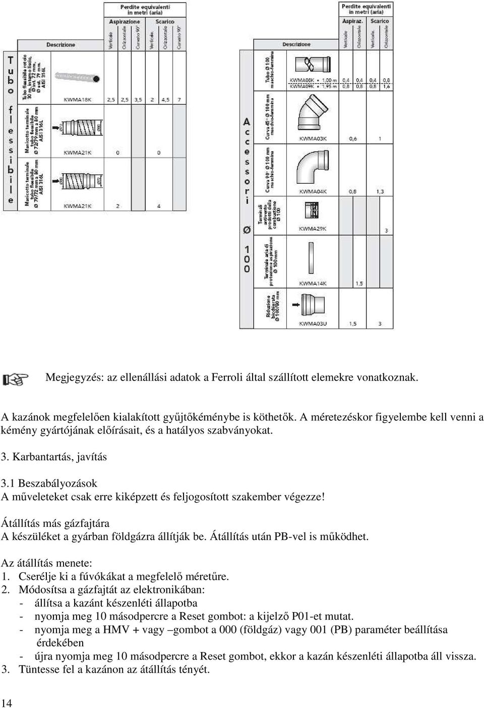 1 Beszabályozások A mőveleteket csak erre kiképzett és feljogosított szakember végezze! Átállítás más gázfajtára A készüléket a gyárban földgázra állítják be. Átállítás után PB-vel is mőködhet.