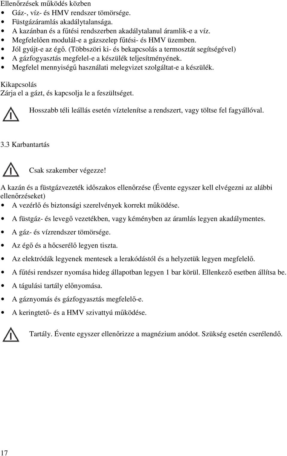 Megfelel mennyiségő használati melegvizet szolgáltat-e a készülék. Kikapcsolás Zárja el a gázt, és kapcsolja le a feszültséget.