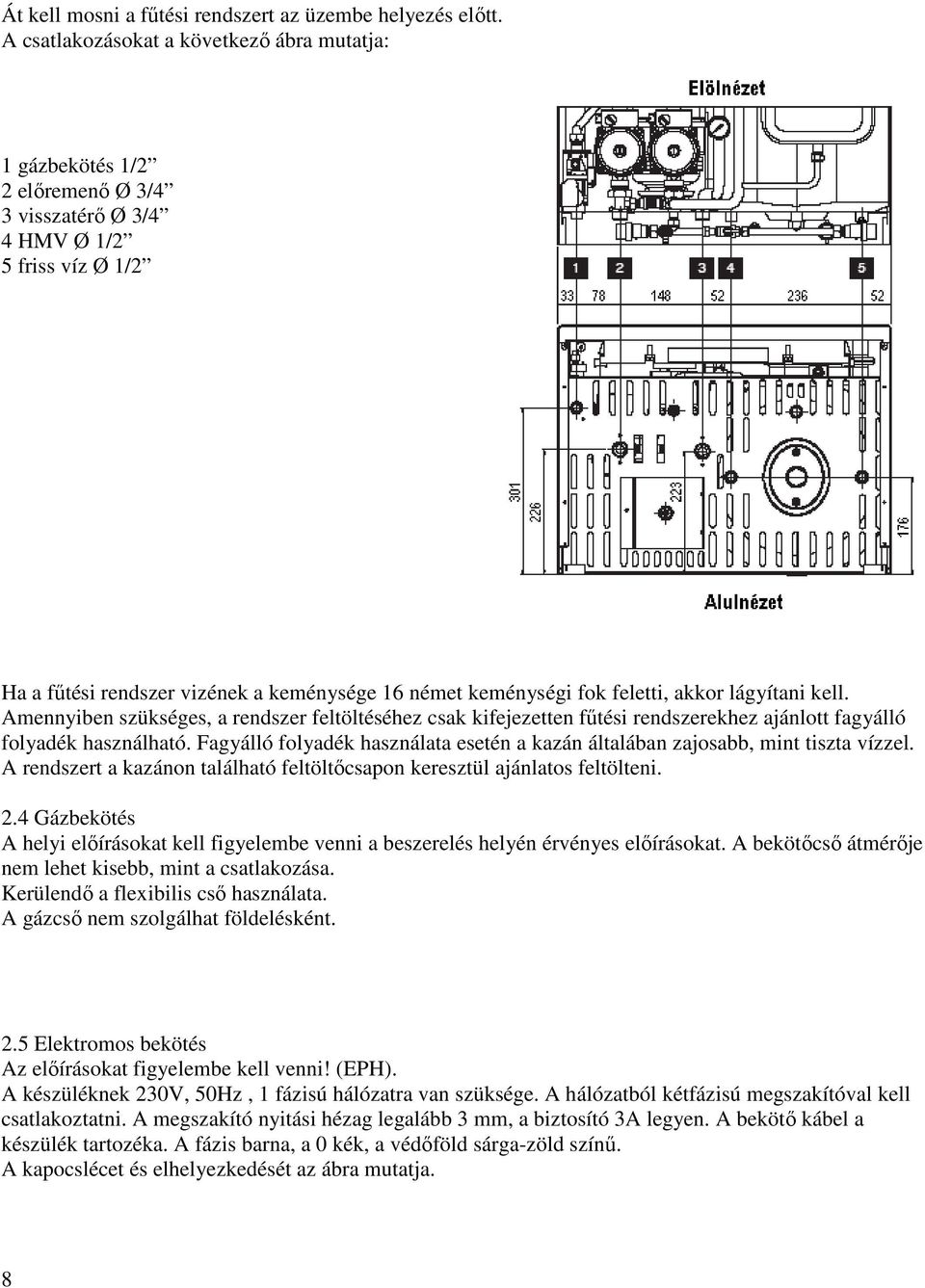 feletti, akkor lágyítani kell. Amennyiben szükséges, a rendszer feltöltéséhez csak kifejezetten főtési rendszerekhez ajánlott fagyálló folyadék használható.