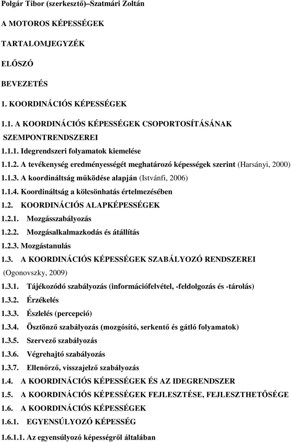 2.1. Mozgásszabályozás 1.2.2. Mozgásalkalmazkodás és átállítás 1.2.3. Mozgástanulás 1.3. A KOORDINÁCIÓS KÉPESSÉGEK SZABÁLYOZÓ RENDSZEREI (Ogonovszky, 2009) 1.3.1. Tájékozódó szabályozás (információfelvétel, -feldolgozás és -tárolás) 1.