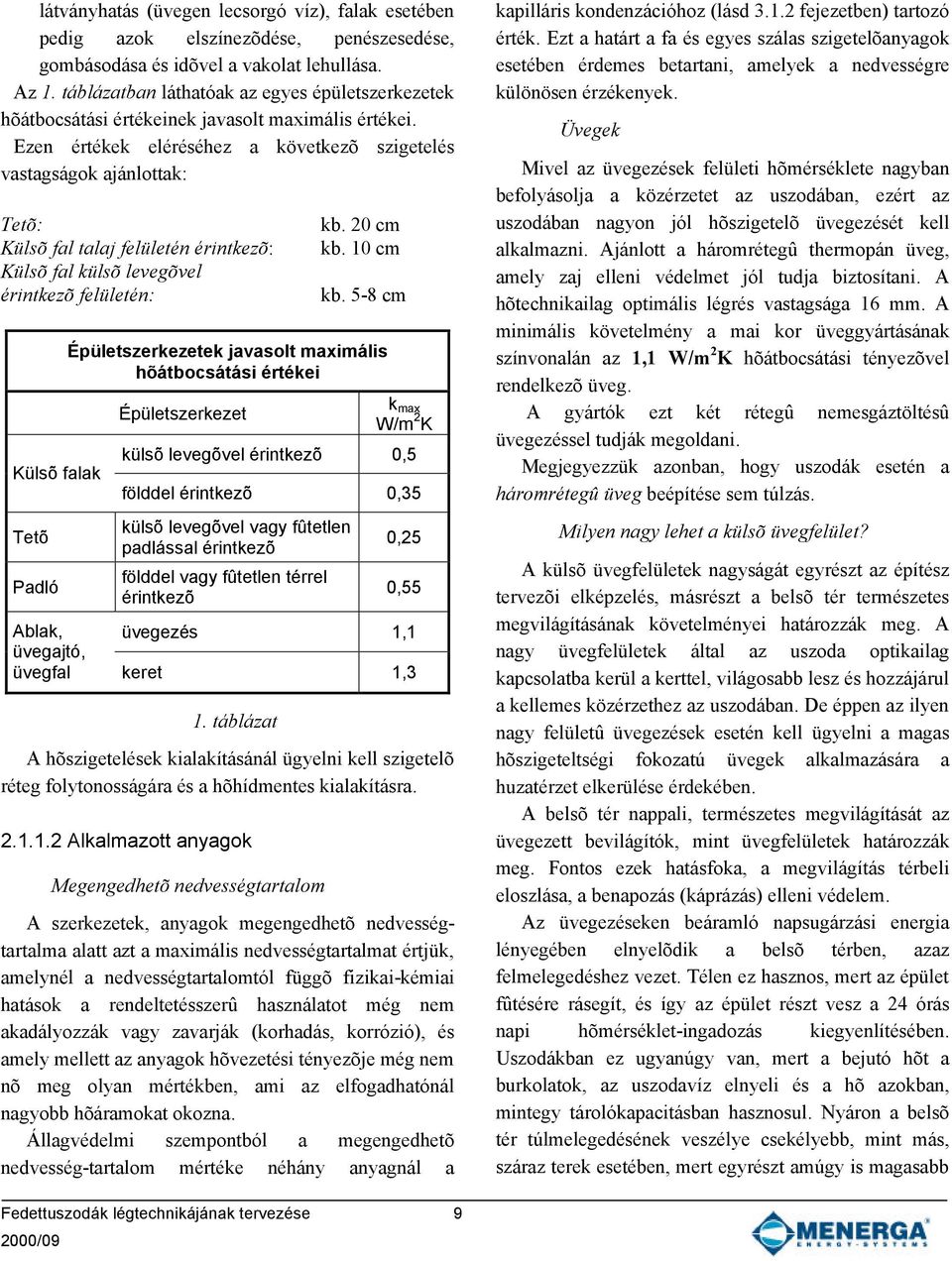 Ezen értékek eléréséhez a következõ szigetelés vastagságok ajánlottak: Tetõ: Külsõ fal talaj felületén érintkezõ: Külsõ fal külsõ levegõvel érintkezõ felületén: Külsõ falak Tetõ Padló kb. 20 cm kb.