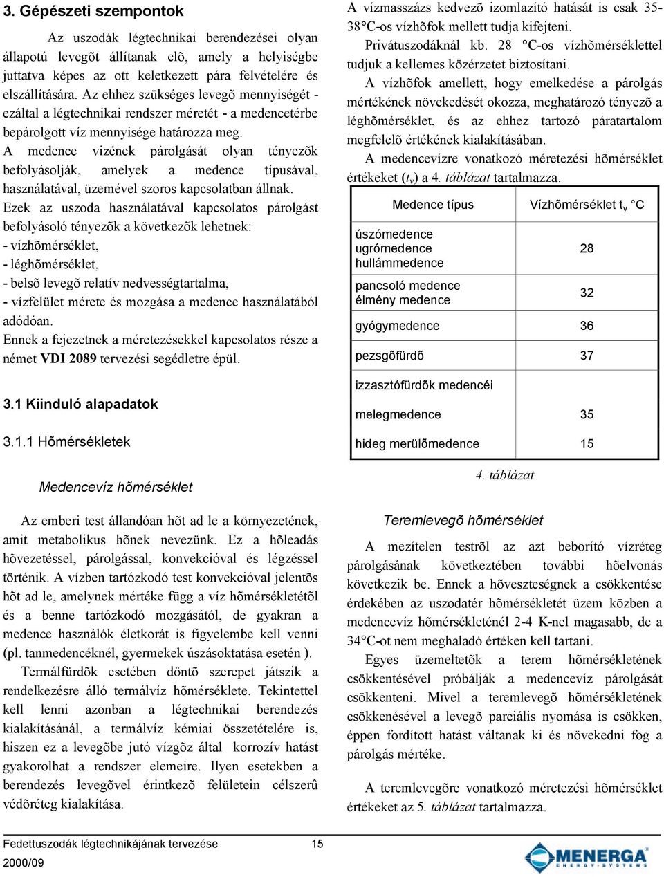 A medence vizének párolgását olyan tényezõk befolyásolják, amelyek a medence típusával, használatával, üzemével szoros kapcsolatban állnak.