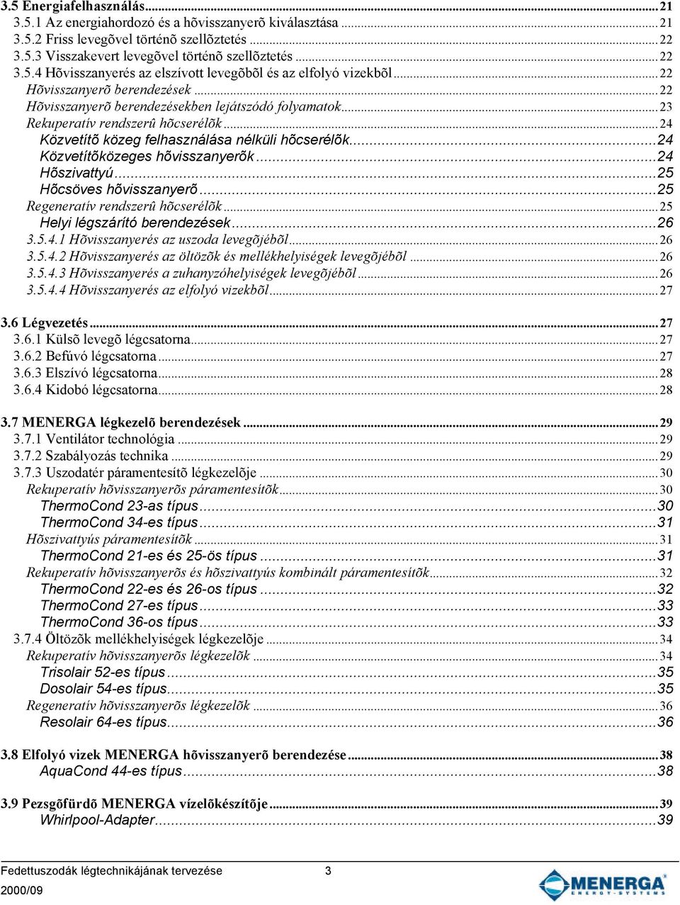 ..24 Közvetítõközeges hõvisszanyerõk...24 Hõszivattyú...25 Hõcsöves hõvisszanyerõ...25 Regeneratív rendszerû hõcserélõk...25 Helyi légszárító berendezések...26 3.5.4.1 Hõvisszanyerés az uszoda levegõjébõl.