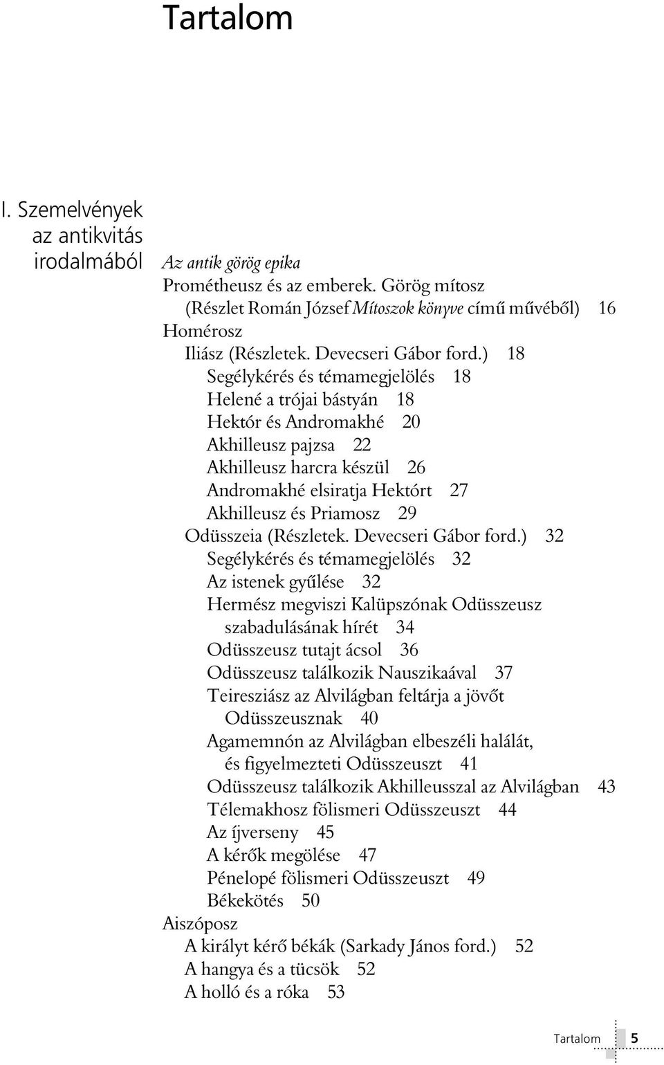 ) 18 Segélykérés és témamegjelölés 18 Helené a trójai bástyán 18 Hektór és Andromakhé 20 Akhilleusz pajzsa 22 Akhilleusz harcra készül 26 Andromakhé elsiratja Hektórt 27 Akhilleusz és Priamosz 29