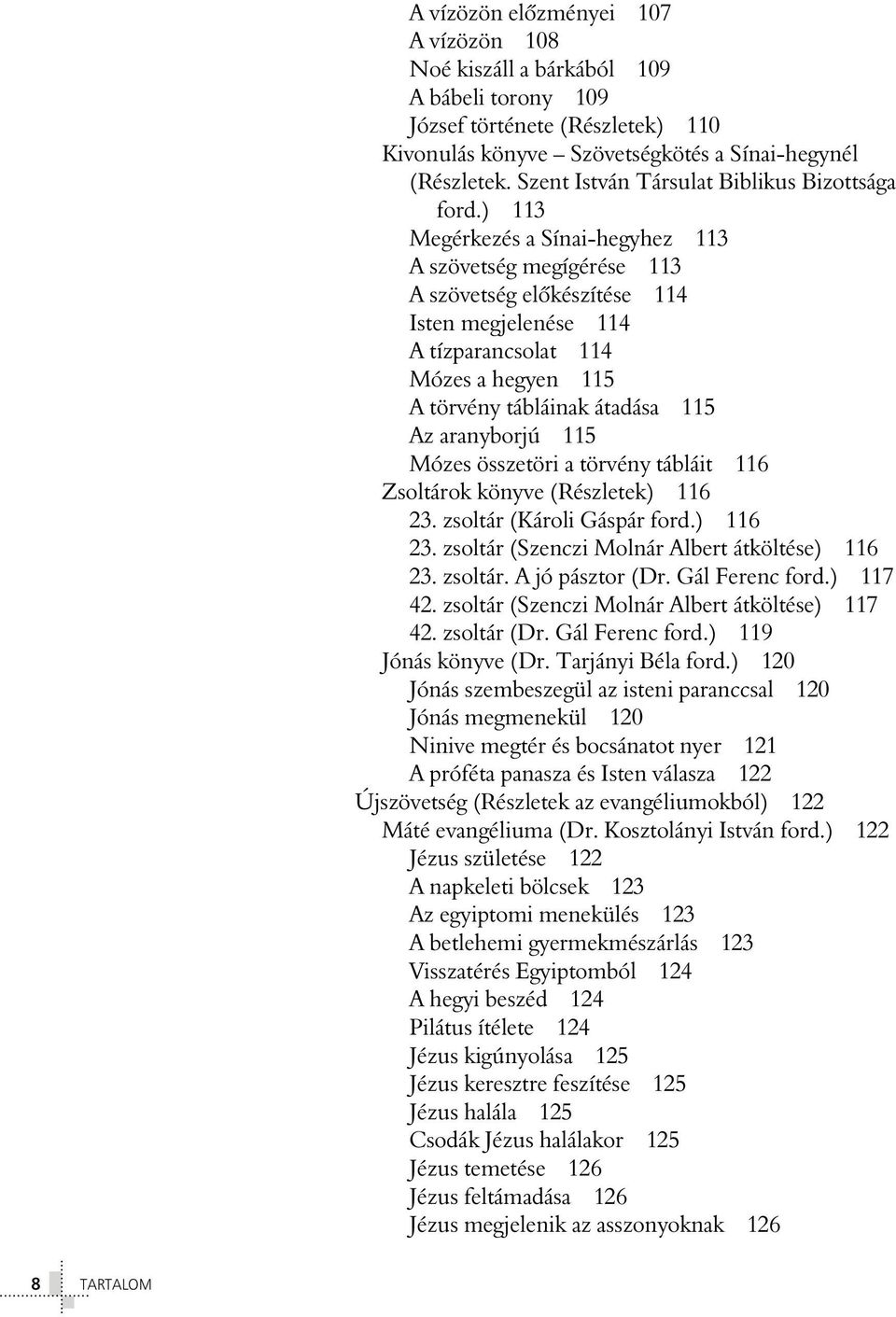 ) 113 Megérkezés a Sínai-hegyhez 113 A szövetség megígérése 113 A szövetség elõkészítése 114 Isten megjelenése 114 A tízparancsolat 114 Mózes a hegyen 115 A törvény tábláinak átadása 115 Az