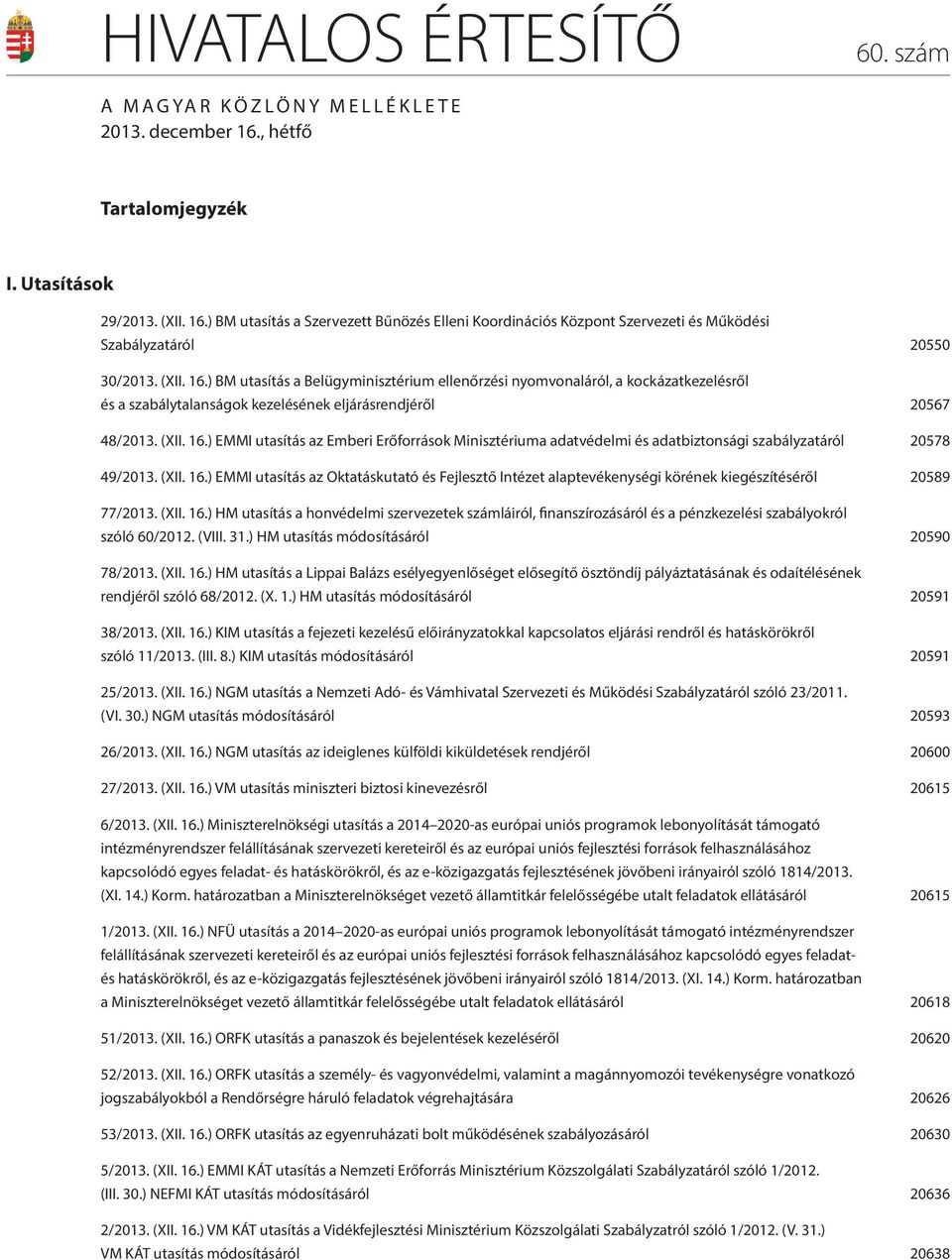 (XII. 16.) EMMI utasítás az Oktatáskutató és Fejlesztő Intézet alaptevékenységi körének kiegészítéséről 20589 77/2013. (XII. 16.) HM utasítás a honvédelmi szervezetek számláiról, finanszírozásáról és a pénzkezelési szabályokról szóló 60/2012.