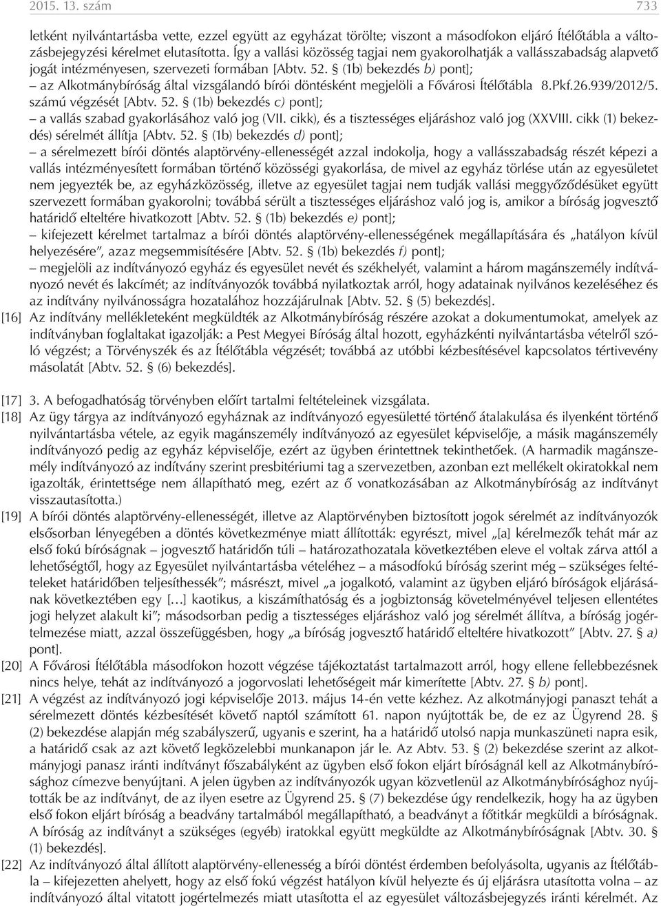 (1b) bekezdés b) pont]; az Alkotmánybíróság által vizsgálandó bírói döntésként megjelöli a Fővárosi Ítélőtábla 8.Pkf.26.939/2012/5. számú végzését [Abtv. 52.