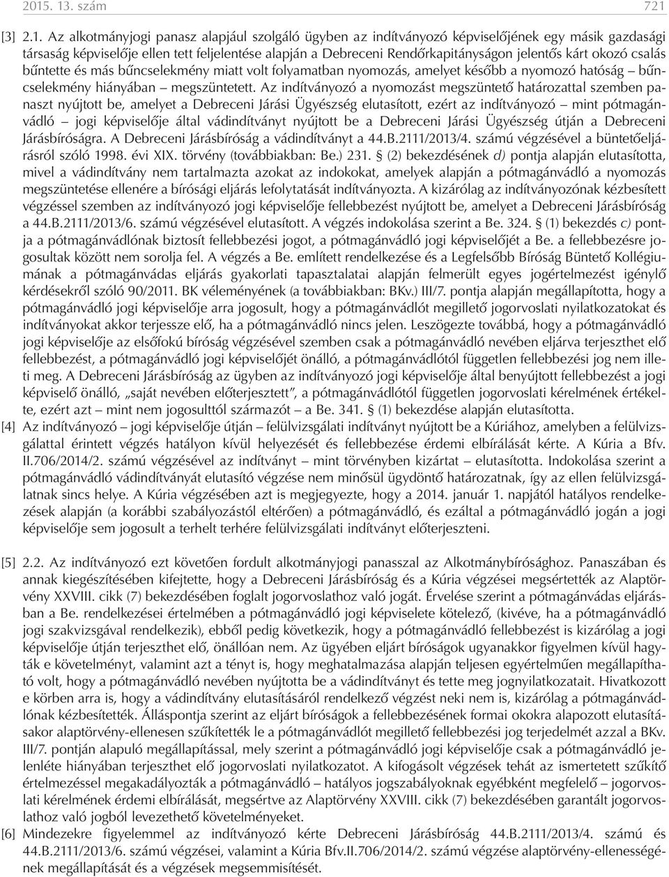 Az indítványozó a nyomozást megszüntető határozattal szemben panaszt nyújtott be, amelyet a Debreceni Járási Ügyészség elutasított, ezért az indítványozó mint pótmagánvádló jogi képviselője által