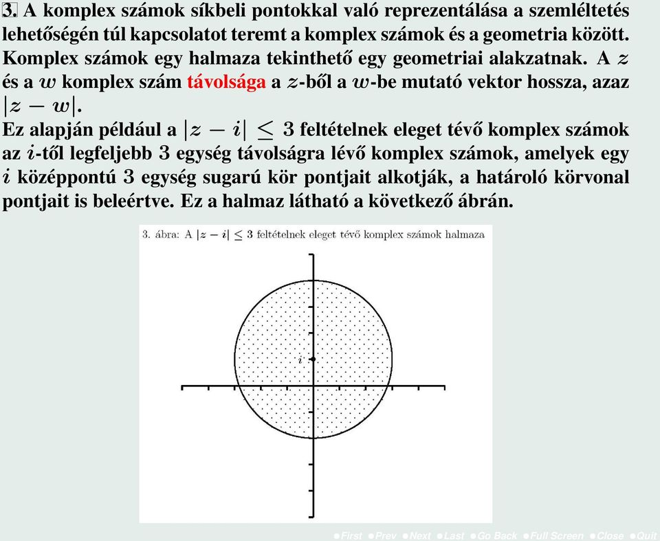 Ez alapján például a z i 3 feltételnek eleget tévő komplex számok az i-től legfeljebb 3 egység távolságra lévő komplex számok, amelyek egy i középpontú 3