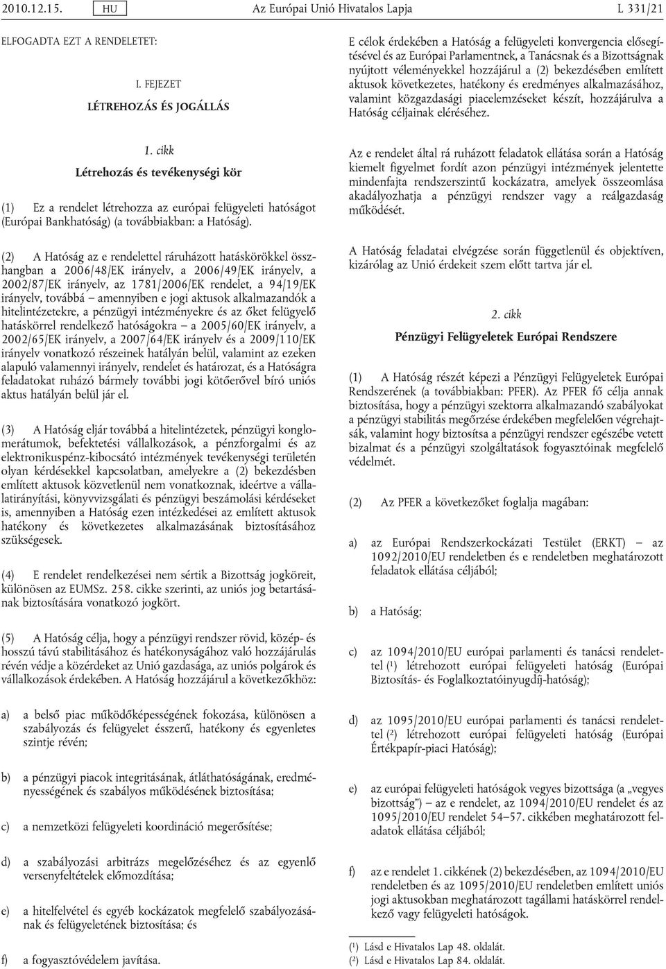 bekezdésében említett aktusok következetes, hatékony és eredményes alkalmazásához, valamint közgazdasági piacelemzéseket készít, hozzájárulva a Hatóság céljainak eléréséhez. 1.