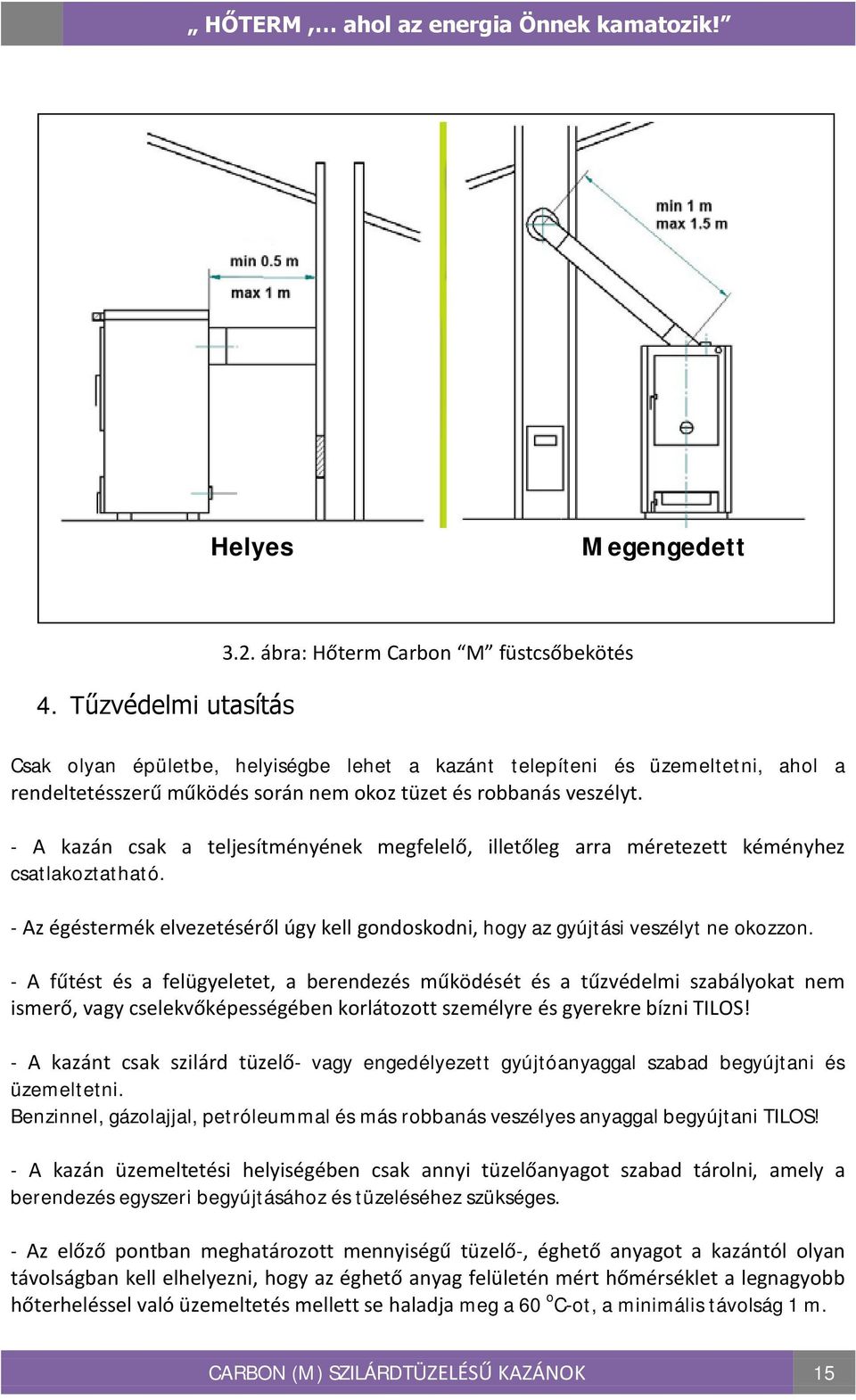 - A kazán csak a teljesítményének megfelelő, illetőleg arra méretezett kéményhez csatlakoztatható. - Az égéstermék elvezetéséről úgy kell gondoskodni, hogy az gyújtási veszélyt ne okozzon.