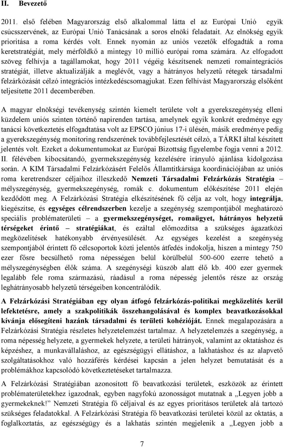 Az elfogadott szöveg felhívja a tagállamokat, hogy 2011 végéig készítsenek nemzeti romaintegrációs stratégiát, illetve aktualizálják a meglévőt, vagy a hátrányos helyzetű rétegek társadalmi