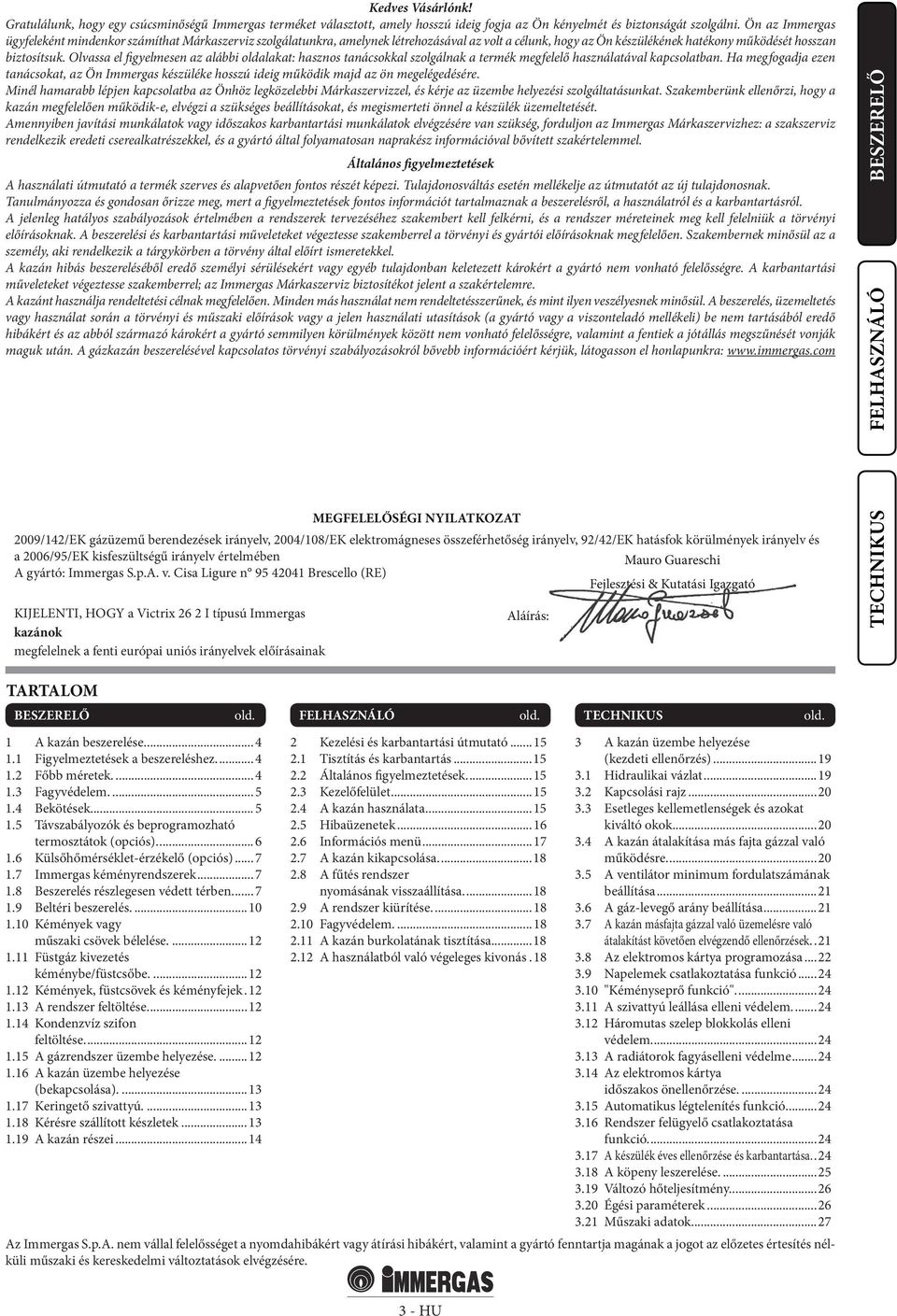 Olvassa el figyelmesen az alábbi oldalakat: hasznos tanácsokkal szolgálnak a termék megfelelő használatával kapcsolatban.