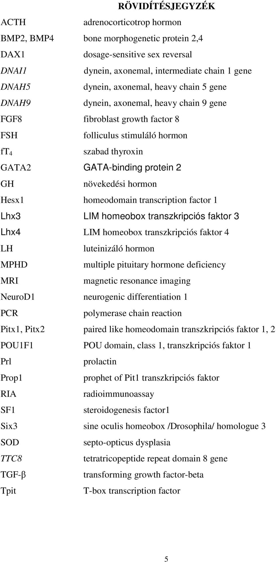 Hesx1 homeodomain transcription factor 1 Lhx3 LIM homeobox transzkripciós faktor 3 Lhx4 LIM homeobox transzkripciós faktor 4 LH luteinizáló hormon MPHD multiple pituitary hormone deficiency MRI