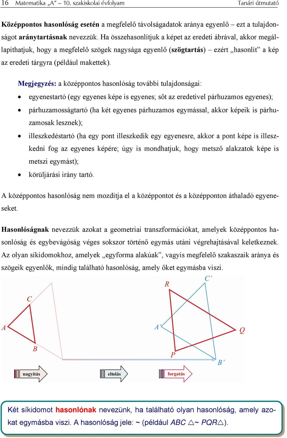 Megjegyzés: a középpontos hasonlóság további tulajdonságai: egyenestartó (egy egyenes képe is egyenes; sőt az eredetivel párhuzamos egyenes); párhuzamosságtartó (ha két egyenes párhuzamos egymással,