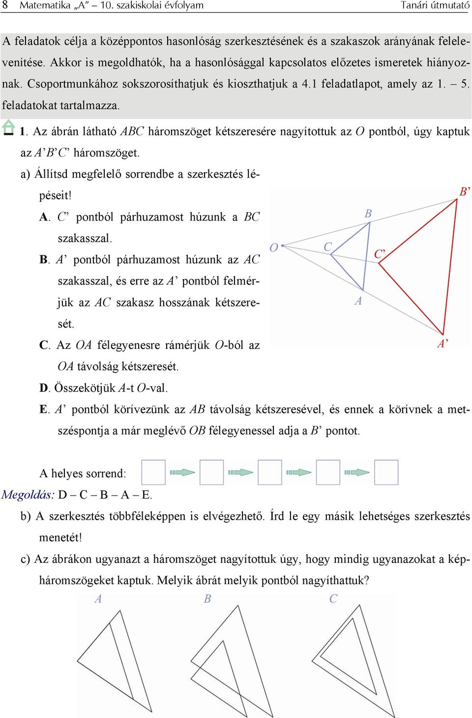 5. feladatokat tartalmazza. 1. Az ábrán látható ABC háromszöget kétszeresére nagyítottuk az O pontból, úgy kaptuk az A B C háromszöget. a) Állítsd megfelelő sorrendbe a szerkesztés lépéseit! A. C pontból párhuzamost húzunk a BC szakasszal.