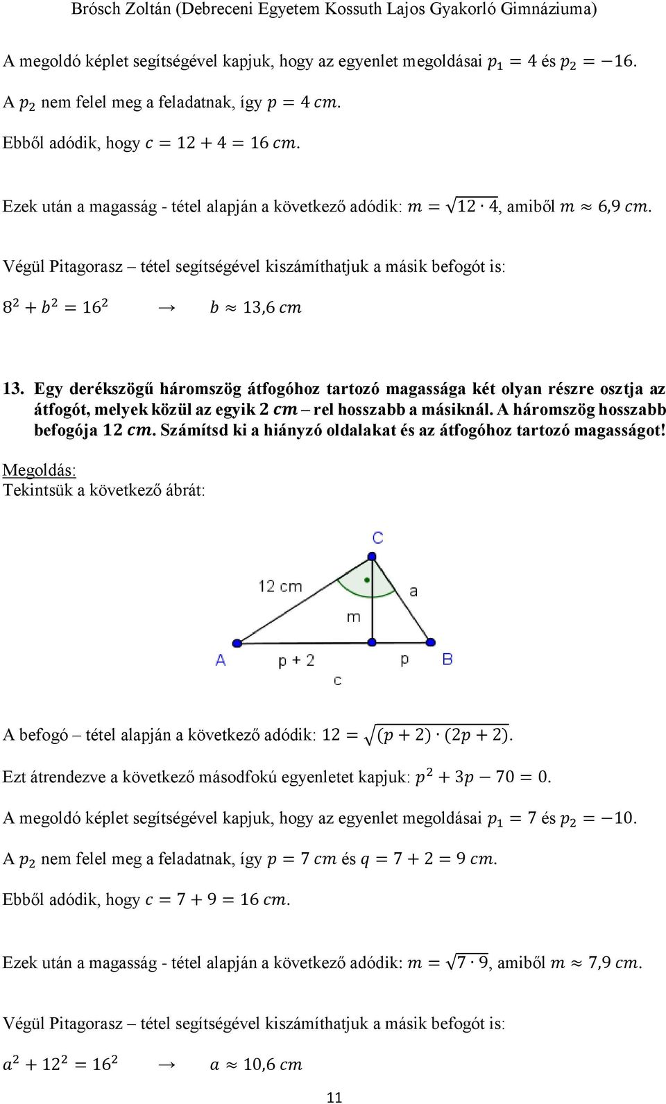 Egy derékszögű háromszög átfogóhoz tartozó magassága két olyan részre osztja az átfogót, melyek közül az egyik 2 cm rel hosszabb a másiknál. A háromszög hosszabb befogója 12 cm.