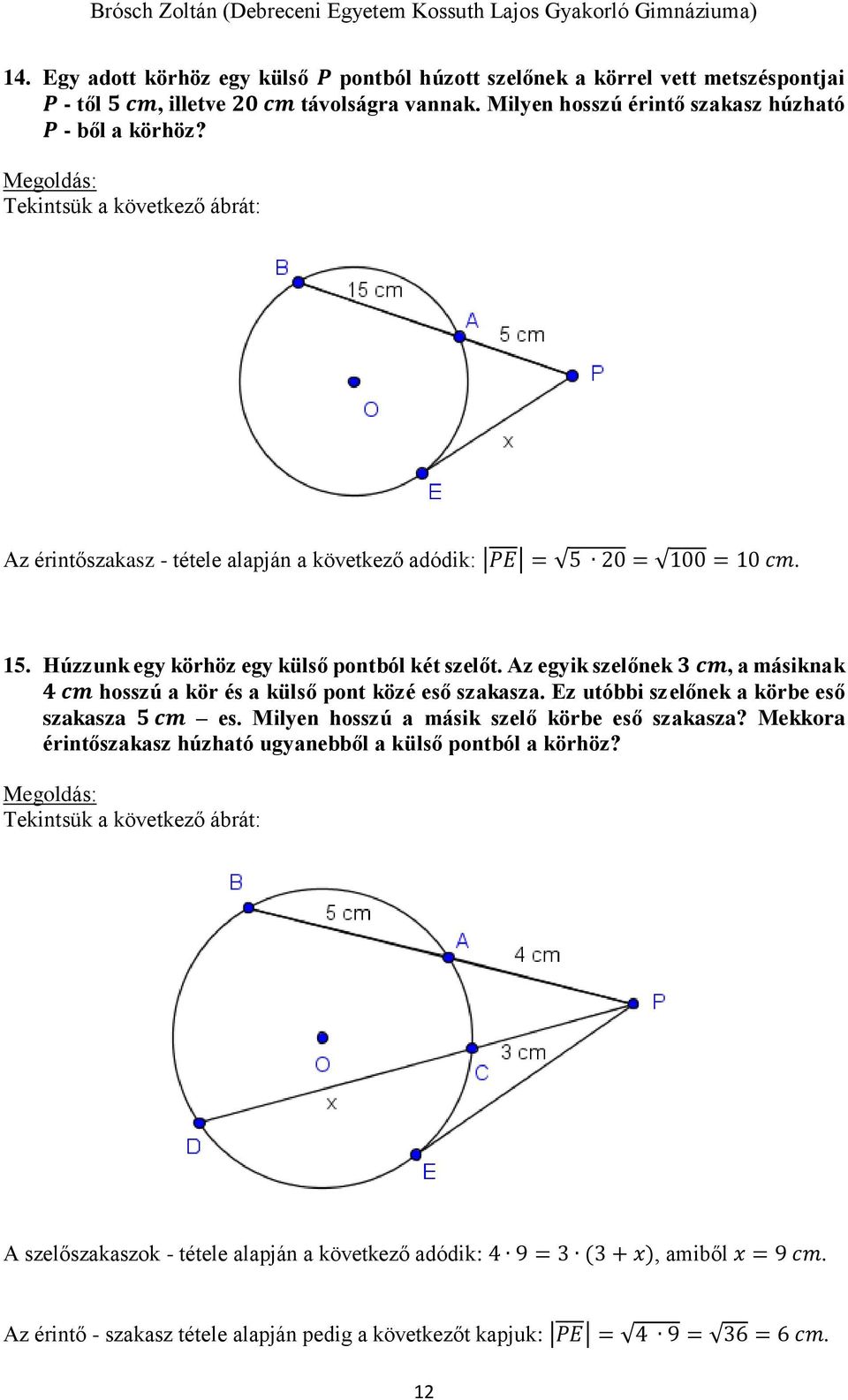 Az egyik szelőnek 3 cm, a másiknak 4 cm hosszú a kör és a külső pont közé eső szakasza. Ez utóbbi szelőnek a körbe eső szakasza 5 cm es. Milyen hosszú a másik szelő körbe eső szakasza?