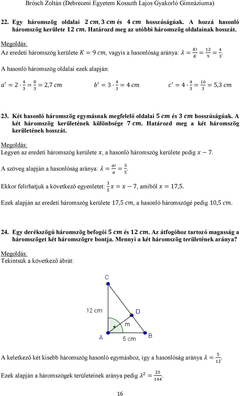 A hasonló háromszög oldalai ezek alapján: a = 2 4 = 8 = 2,7 cm 3 3 b = 3 4 = 4 cm 3 c = 4 4 = 16 = 5,3 cm 3 3 23. Két hasonló háromszög egymásnak megfelelő oldalai 5 cm és 3 cm hosszúságúak.