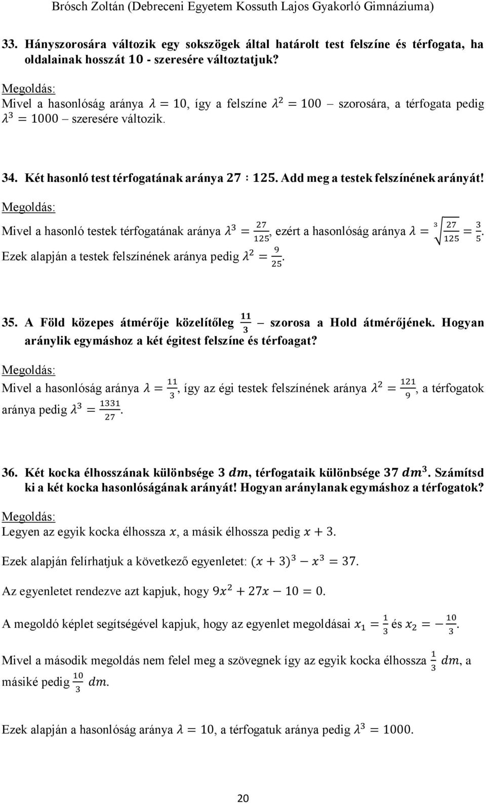 Add meg a testek felszínének arányát! Mivel a hasonló testek térfogatának aránya λ 3 = 27 3 27, ezért a hasonlóság aránya λ = = 3. 5 125 Ezek alapján a testek felszínének aránya pedig λ 2 = 9 25.