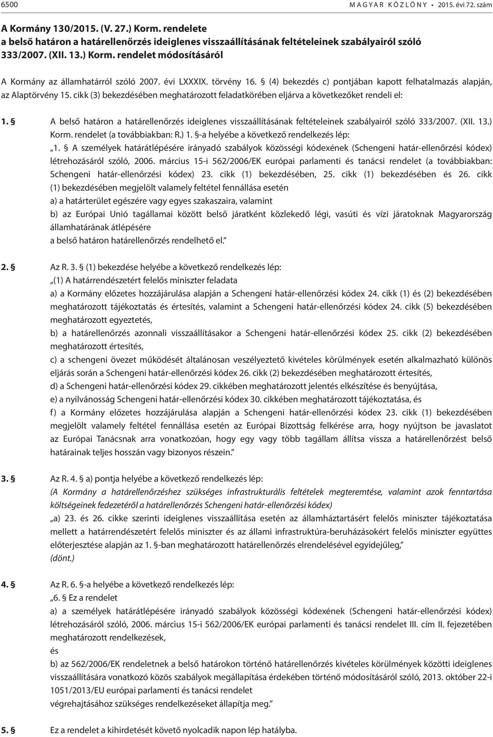 cikk (3) bekezdésében meghatározott feladatkörében eljárva a következőket rendeli el: 1. A belső határon a határellenőrzés ideiglenes visszaállításának feltételeinek szabályairól szóló 333/2007. (XII.
