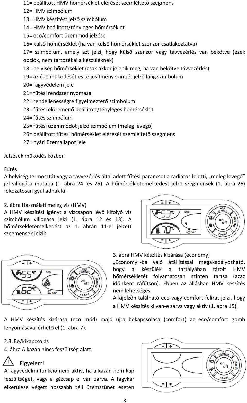 hőmérséklet (csak akkor jelenik meg, ha van bekötve távvezérlés) 19= az égő működését és teljesítmény szintjét jelző láng szimbólum 20= fagyvédelem jele 21= fűtési rendszer nyomása 22=