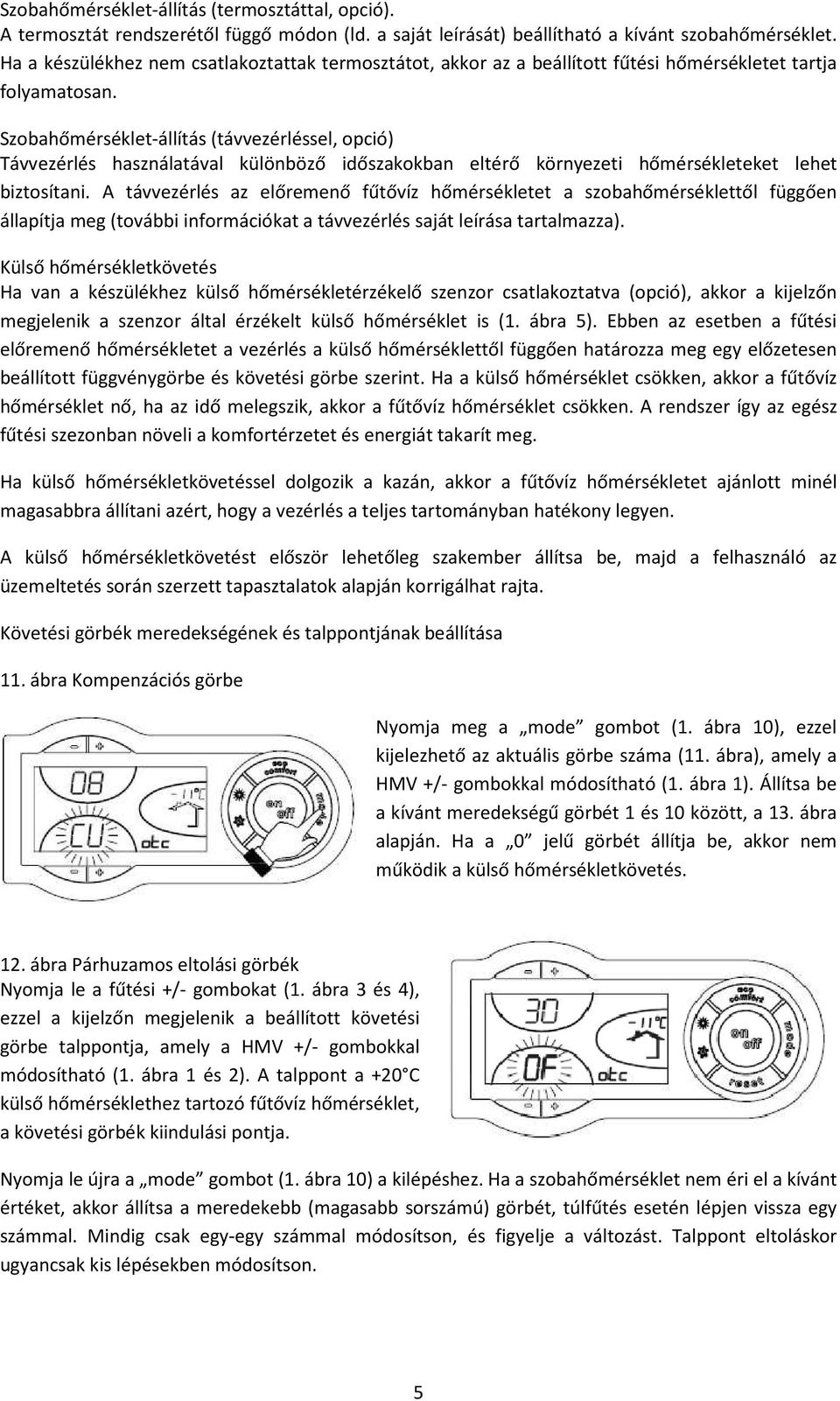 Szobahőmérséklet-állítás (távvezérléssel, opció) Távvezérlés használatával különböző időszakokban eltérő környezeti hőmérsékleteket lehet biztosítani.