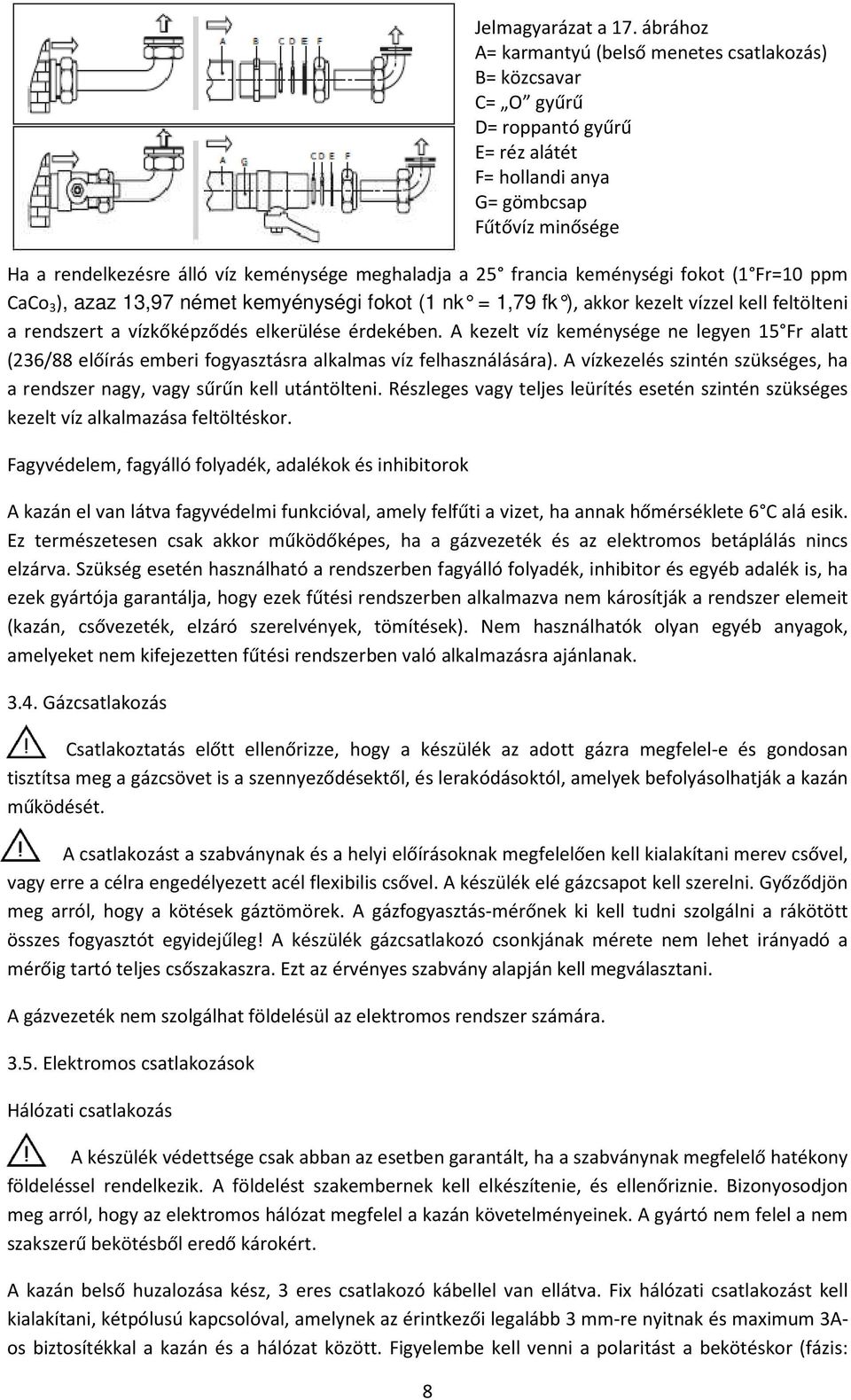 meghaladja a 25 francia keménységi fokot (1 Fr=10 ppm CaCo 3 ), azaz 13,97 német kemyénységi fokot (1 nk = 1,79 fk ), akkor kezelt vízzel kell feltölteni a rendszert a vízkőképződés elkerülése