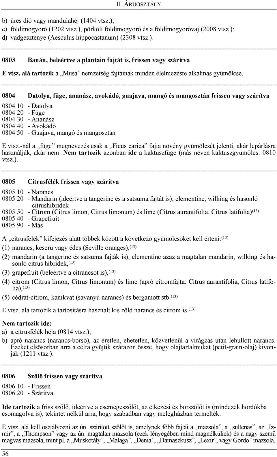 0804 Datolya, füge, ananász, avokádó, guajava, mangó és mangosztán frissen vagy szárítva 0804 10 - Datolya 0804 20 - Füge 0804 30 - Ananász 0804 40 - Avokádó 0804 50 - Guajava, mangó és mangosztán E