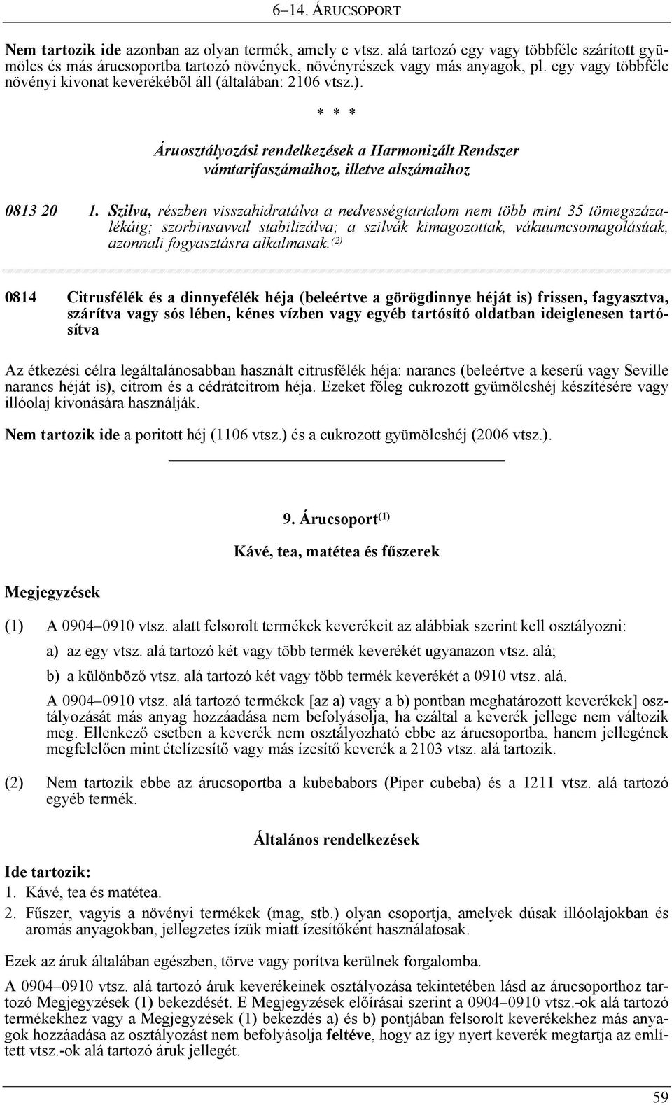 Szilva, részben visszahidratálva a nedvességtartalom nem több mint 35 tömegszázalékáig; szorbinsavval stabilizálva; a szilvák kimagozottak, vákuumcsomagolásúak, azonnali fogyasztásra alkalmasak.