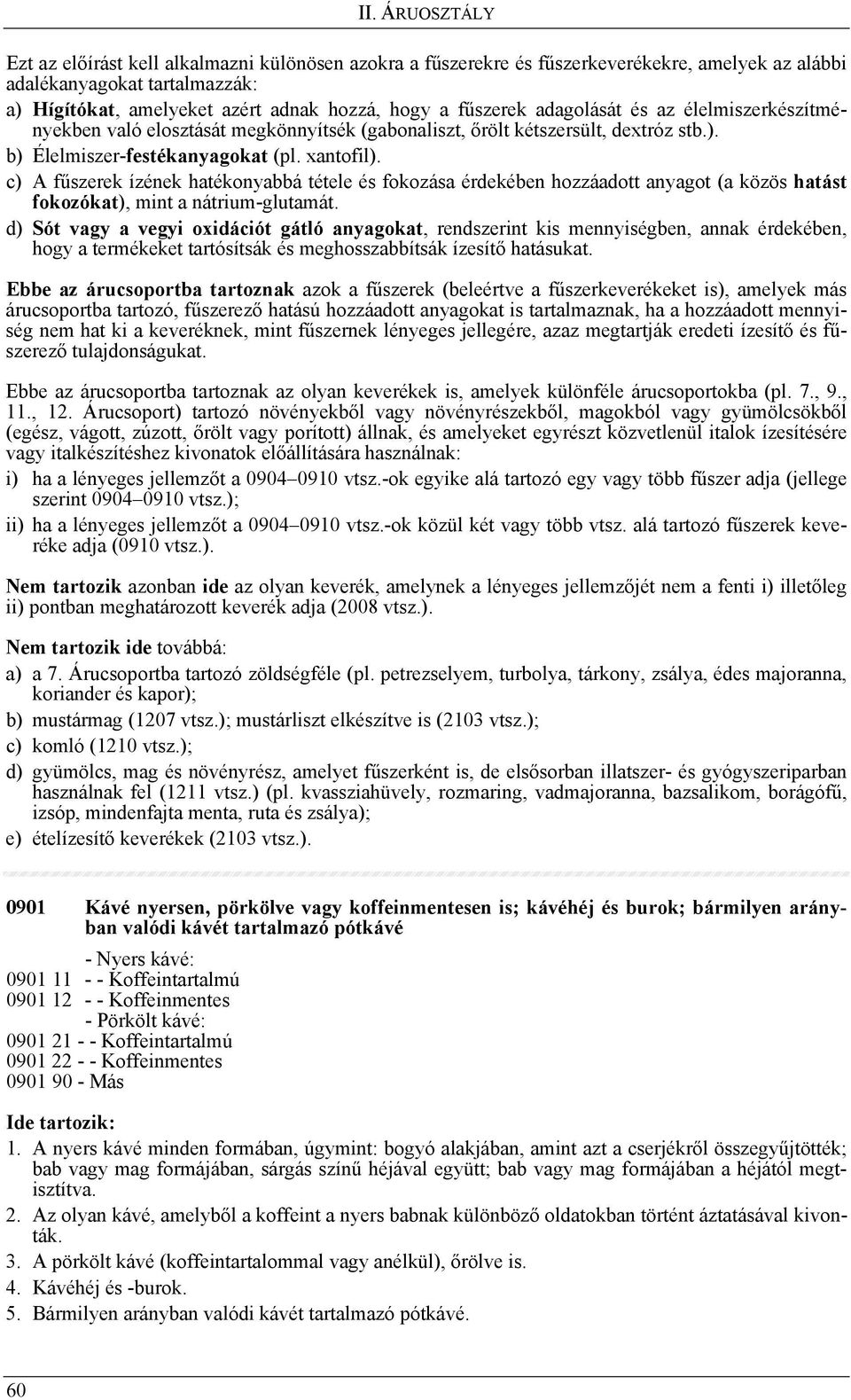 c) A fűszerek ízének hatékonyabbá tétele és fokozása érdekében hozzáadott anyagot (a közös hatást fokozókat), mint a nátrium-glutamát.