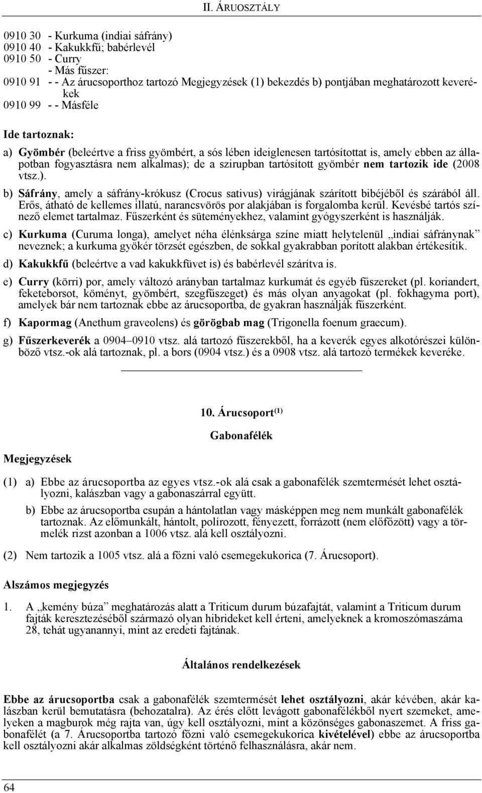 a szirupban tartósított gyömbér nem tartozik ide (2008 vtsz.). b) Sáfrány, amely a sáfrány-krókusz (Crocus sativus) virágjának szárított bibéjéből és szárából áll.