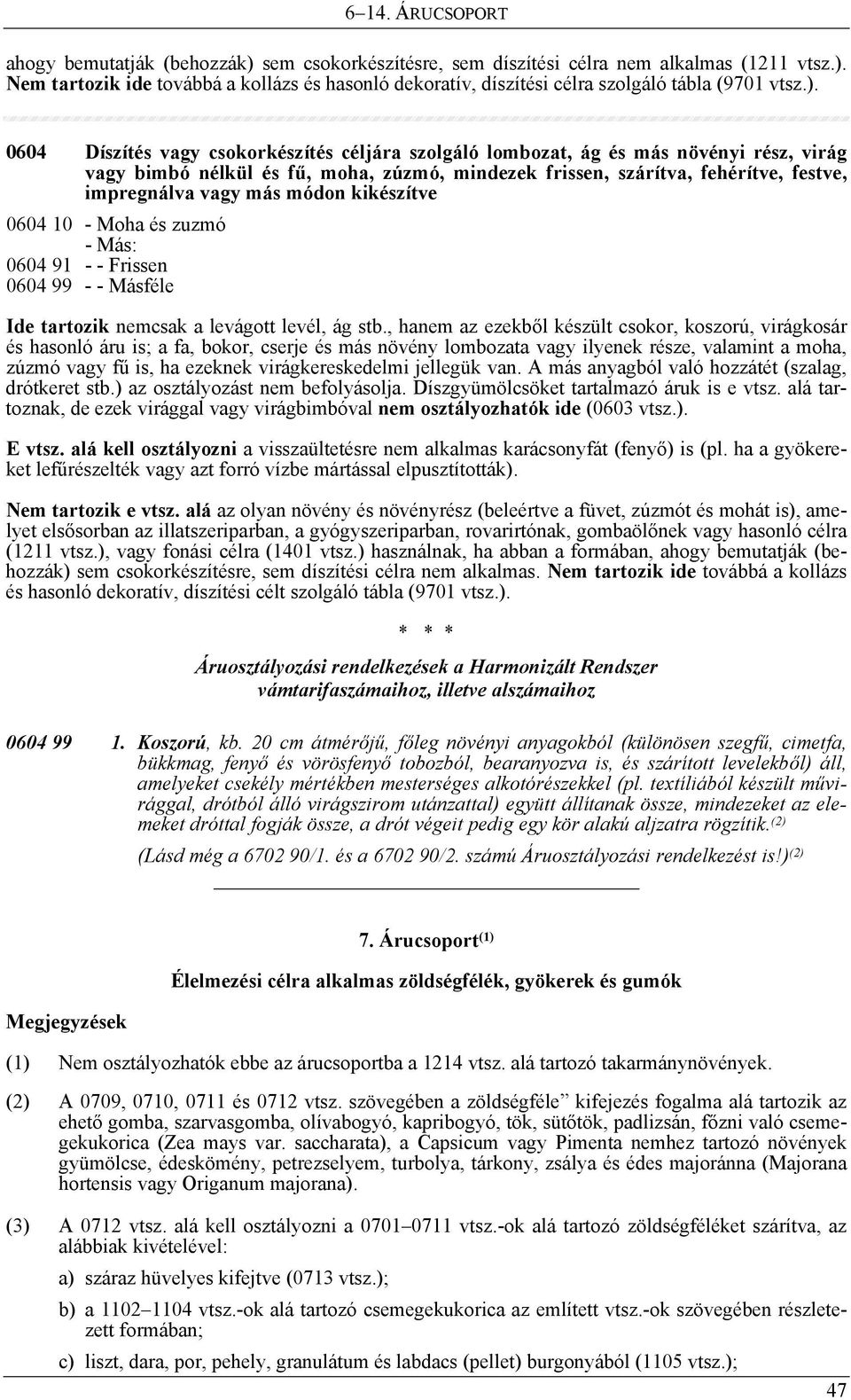 módon kikészítve 0604 10 - Moha és zuzmó - Más: 0604 91 - - Frissen 0604 99 - - Másféle Ide tartozik nemcsak a levágott levél, ág stb.