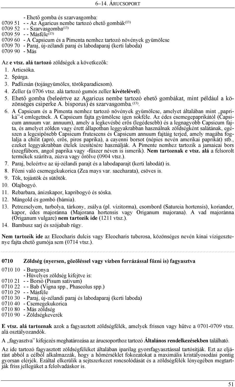 Padlizsán (tojásgyümölcs, törökparadicsom). 4. Zeller (a 0706 vtsz. alá tartozó gumós zeller kivételével). 5.