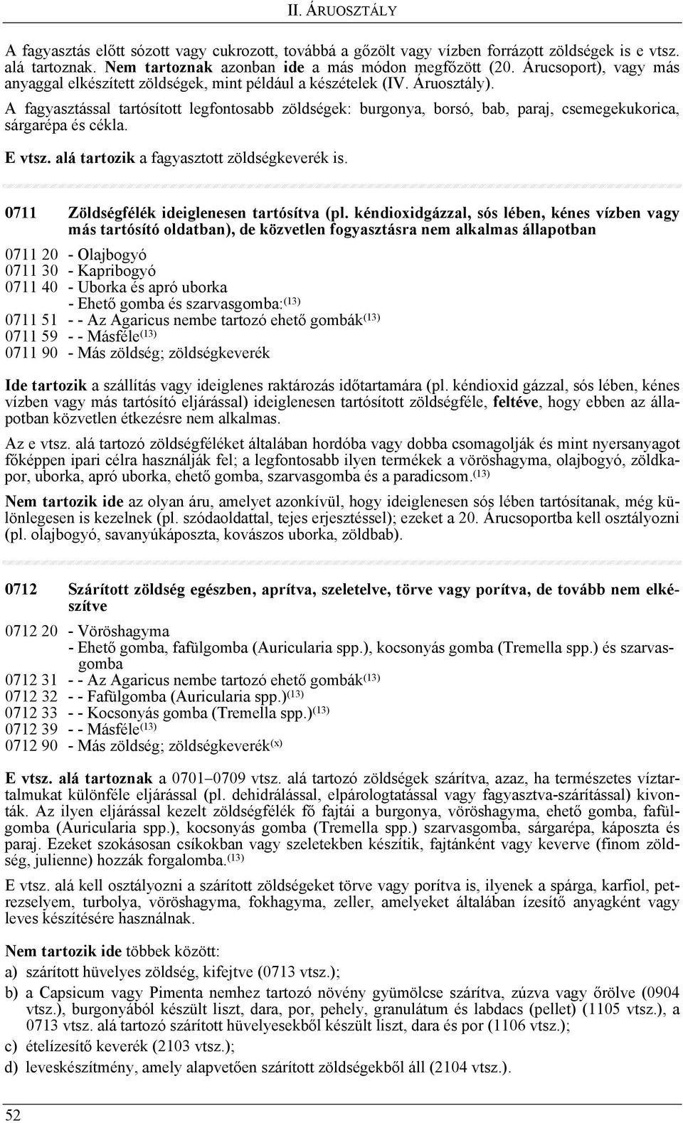 A fagyasztással tartósított legfontosabb zöldségek: burgonya, borsó, bab, paraj, csemegekukorica, sárgarépa és cékla. E vtsz. alá tartozik a fagyasztott zöldségkeverék is.