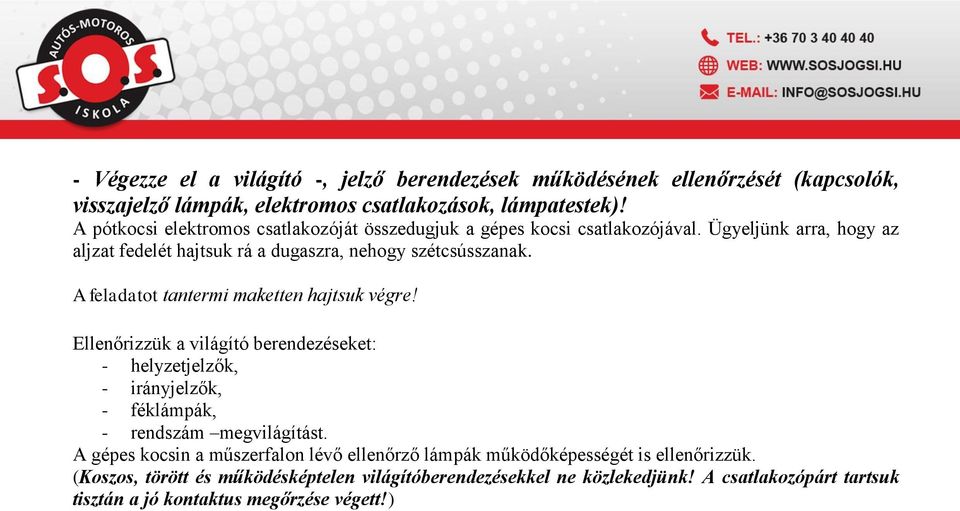 A feladatot tantermi maketten hajtsuk végre! Ellenőrizzük a világító berendezéseket: - helyzetjelzők, - irányjelzők, - féklámpák, - rendszám megvilágítást.