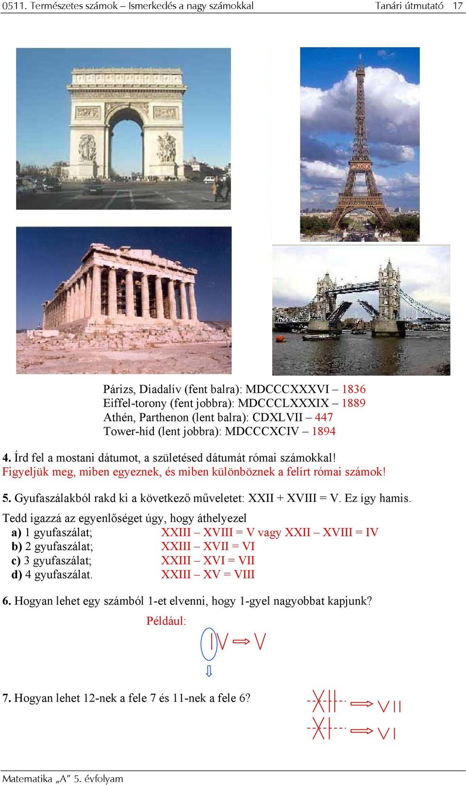 Gyufaszálakból rakd ki a következő műveletet: XXII + XVIII = V. Ez így hamis.