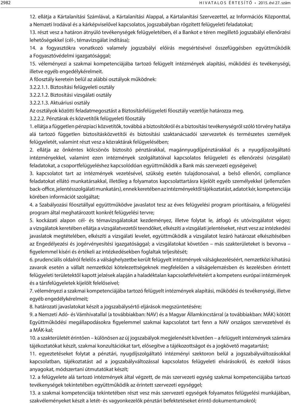 felügyeleti feladatokat; 13. részt vesz a határon átnyúló tevékenységek felügyeletében, él a Bankot e téren megillető jogszabályi ellenőrzési lehetőségekkel (cél-, témavizsgálat indítása); 14.