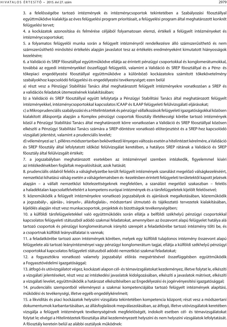 meghatározott konkrét felügyelési tervet; 4. a kockázatok azonosítása és felmérése céljából folyamatosan elemzi, értékeli a felügyelt intézményeket és intézménycsoportokat; 5.